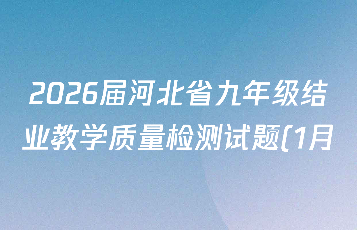 2026届河北省九年级结业教学质量检测试题(1月)试卷及答案汇总(含物理(A) 语文(A) 语文(B)等15份) 2026届河北省九年级结业教学质量检测试题(1月)试卷及答案汇总(含物理(A) 语文(A) 语文(B)等15份)