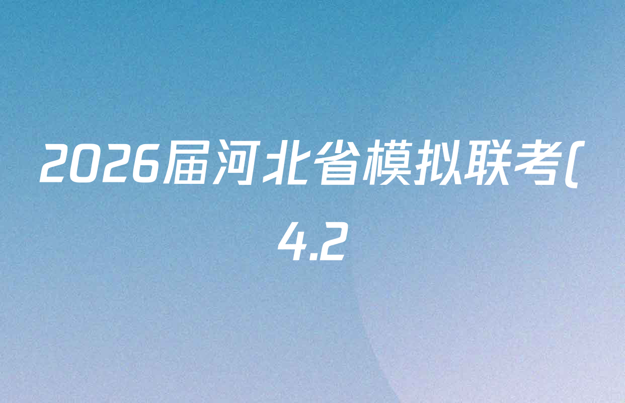2026届河北省模拟联考(4.2)各科答案及试卷(含生物、地理、历史等9份) 2026届河北省模拟联考(4.2)各科答案及试卷(含生物、地理、历史等9份)