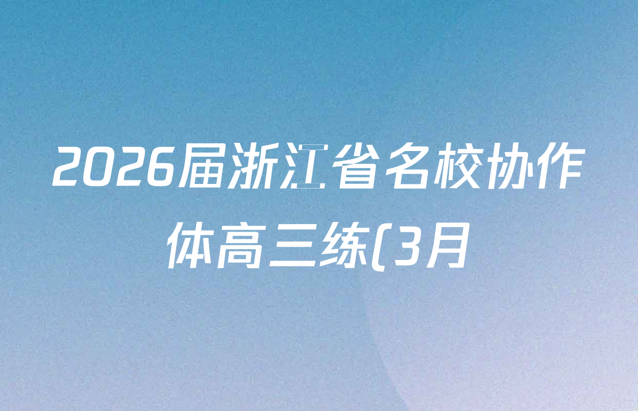 2026届浙江省名校协作体高三练(3月)各科答案及试卷(含历史、数学、物理等) 2026届浙江省名校协作体高三练(3月)各科答案及试卷(含历史、数学、物理等)