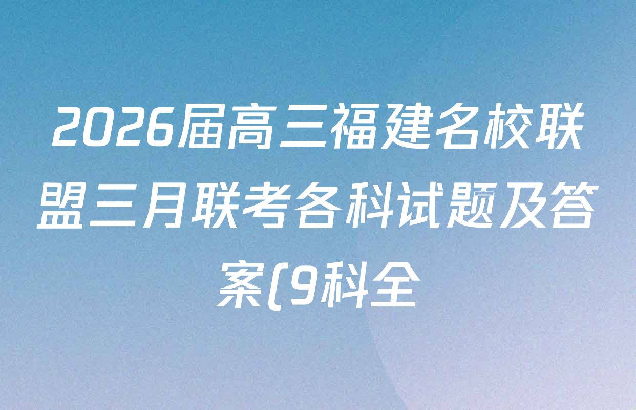 2026届高三福建名校联盟三月联考各科试题及答案(9科全) 2026届高三福建名校联盟三月联考各科试题及答案(9科全)