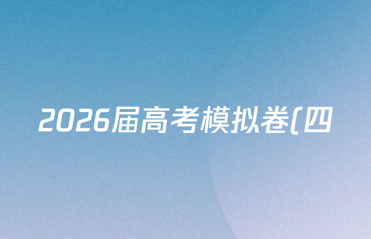 2026届高考模拟卷(四)4各科答案及试卷(已更新生物(②) 物理(①) 物理(②)等23份) 2026届高考模拟卷(四)4各科答案及试卷(已更新生物(②) 物理(①) 物理(②)等23份)