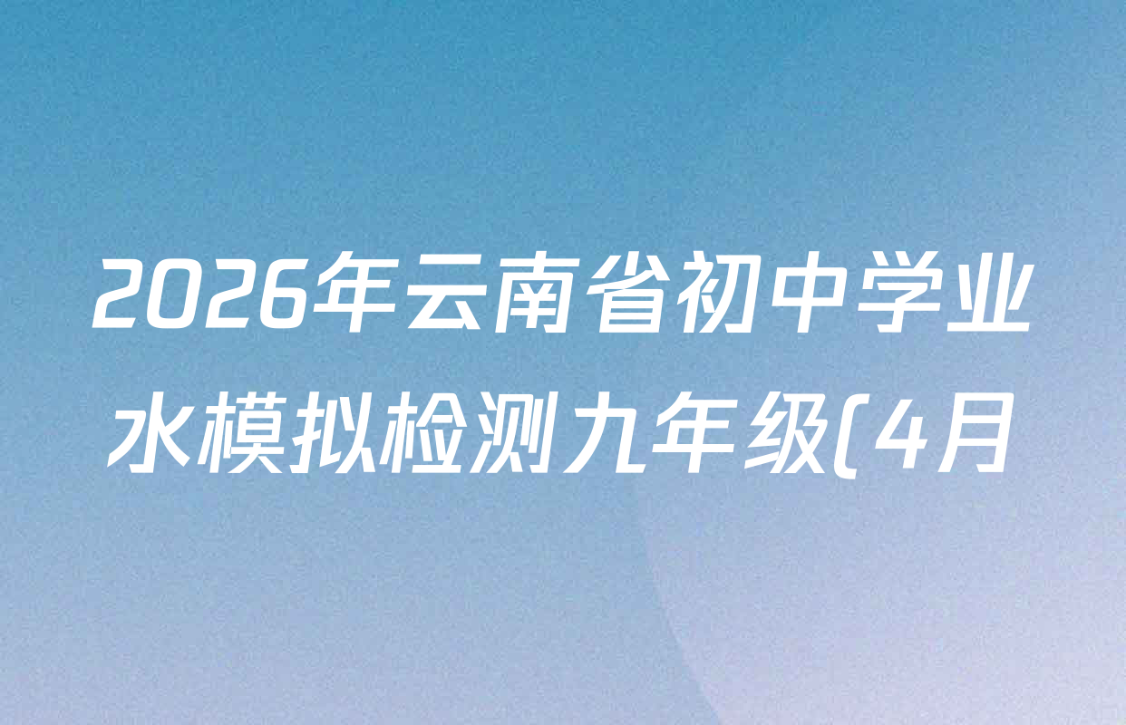 2026年云南省初中学业水模拟检测九年级(4月)各科答案及试卷(含英语 语文 生物等) 2026年云南省初中学业水模拟检测九年级(4月)各科答案及试卷(含英语 语文 生物等)