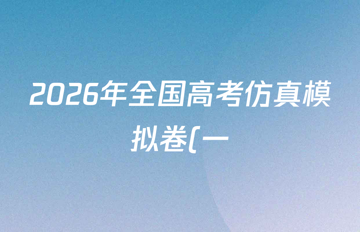 2026年全国高考仿真模拟卷(一)1试卷及答案汇总(含语文、化学(E2)、化学(广西)等) 2026年全国高考仿真模拟卷(一)1试卷及答案汇总(含语文、化学(E2)、化学(广西)等)