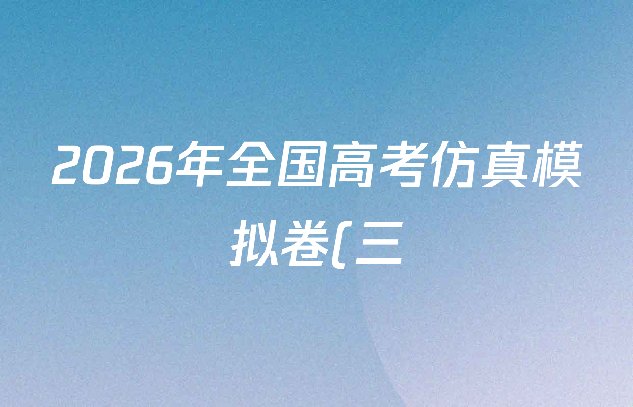 2026年全国高考仿真模拟卷(三)3试卷及答案汇总(已更新化学(A N)、历史(A N)、生物(D N)等14份) 2026年全国高考仿真模拟卷(三)3试卷及答案汇总(已更新化学(A N)、历史(A N)、生物(D N)等14份)