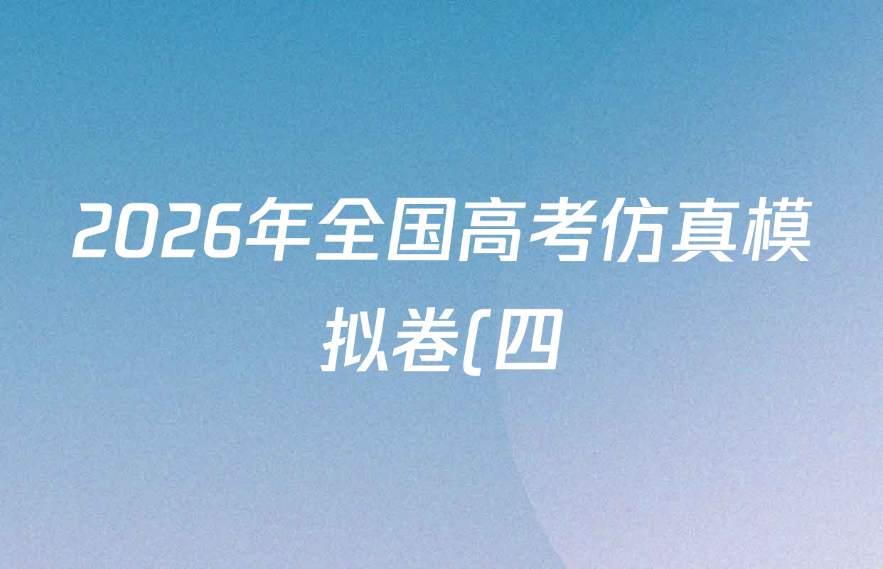 2026年全国高考仿真模拟卷(四)4各科试题及答案(已更新化学(E3)、生物(山东)、物理(湖北)等35份) 2026年全国高考仿真模拟卷(四)4各科试题及答案(已更新化学(E3)、生物(山东)、物理(湖北)等35份)