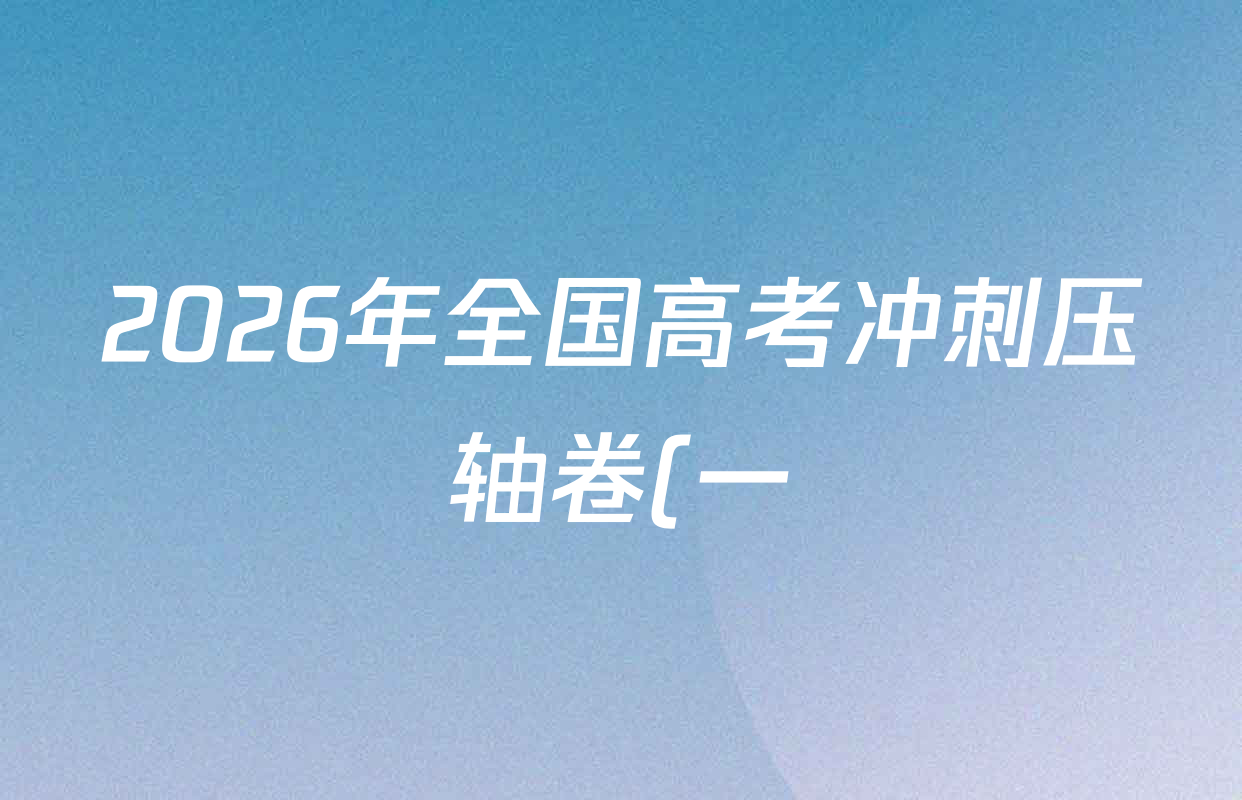 2026年全国高考冲刺压轴卷(一)1试卷及答案汇总(含化学(B1)、化学(广西)、地理(B1)等) 2026年全国高考冲刺压轴卷(一)1试卷及答案汇总(含化学(B1)、化学(广西)、地理(B1)等)