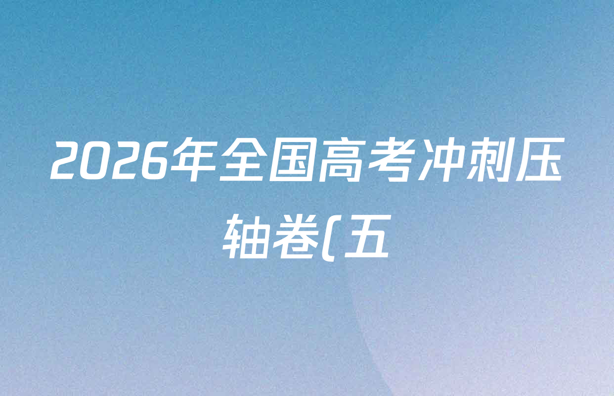 2026年全国高考冲刺压轴卷(五)5试卷及答案汇总(63科全) 2026年全国高考冲刺压轴卷(五)5试卷及答案汇总(63科全)