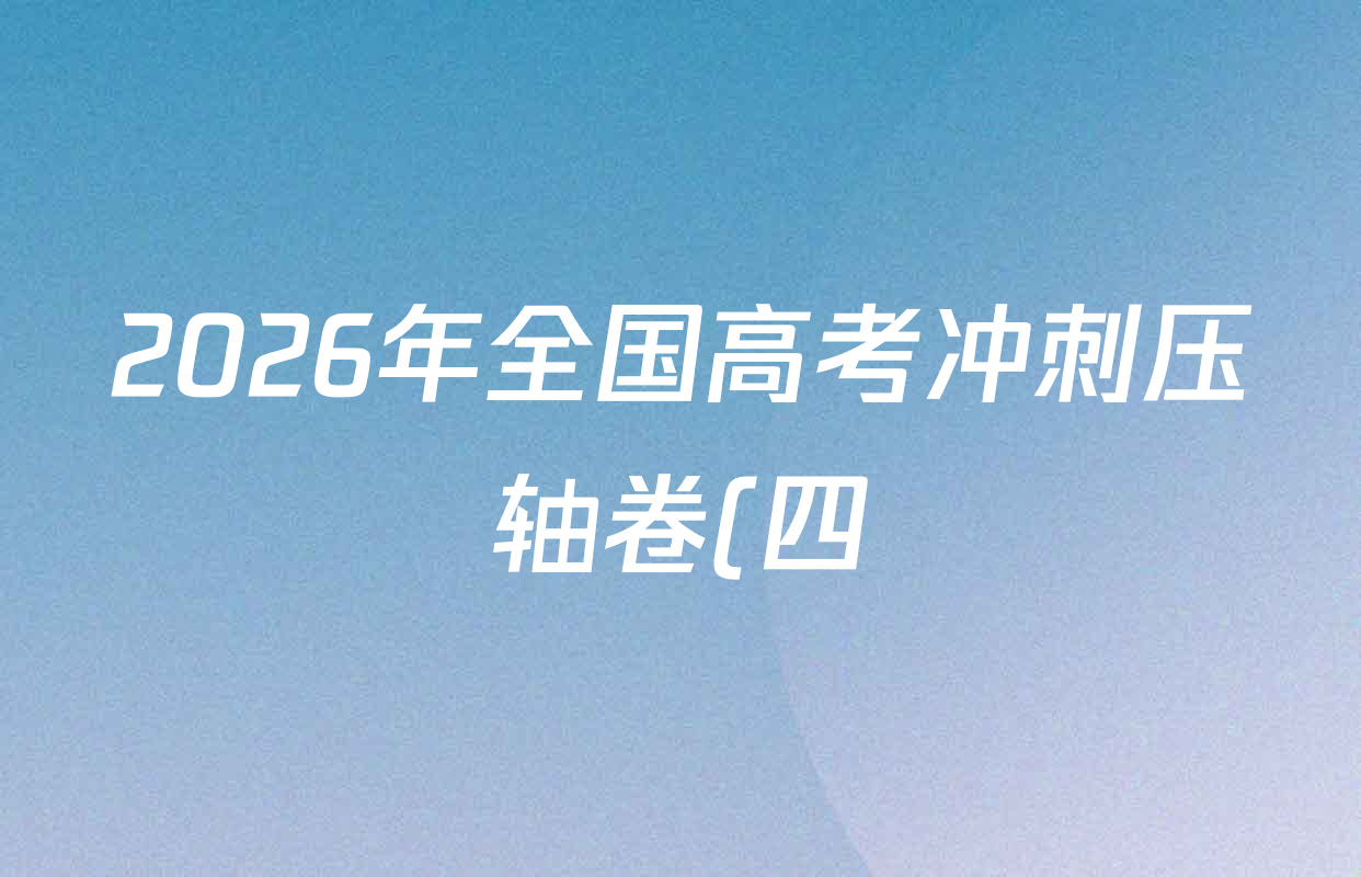 2026年全国高考冲刺压轴卷(四)4各科答案及试卷(含化学(B2)、历史(江西)、地理(广西)等)
