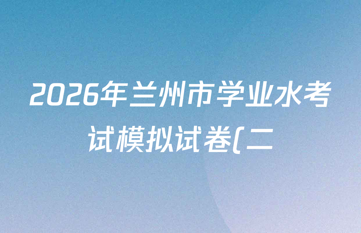 2026年兰州市学业水考试模拟试卷(二)各科试题及答案(含数学、生物、语文等) 2026年兰州市学业水考试模拟试卷(二)各科试题及答案(含数学、生物、语文等)
