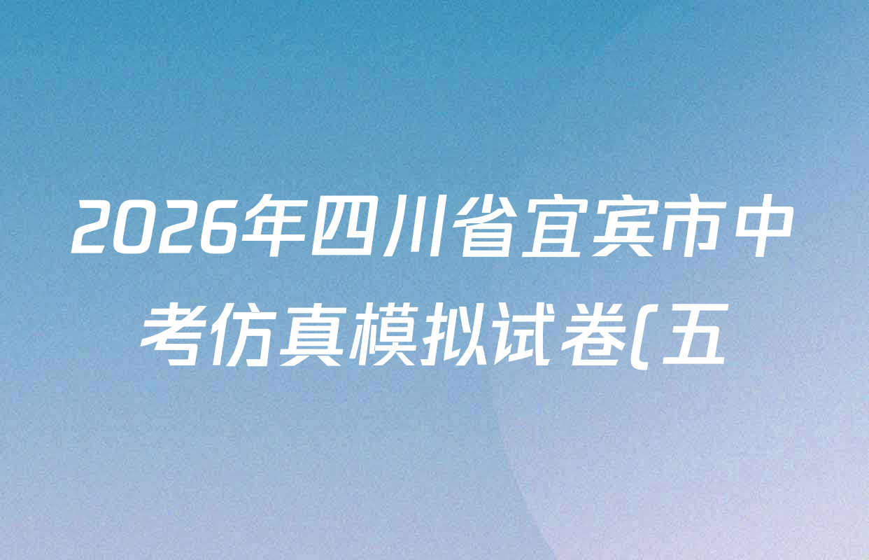 2026年四川省宜宾市中考仿真模拟试卷(五)5各科答案及试卷(含历史、数学、物理等7份) 2026年四川省宜宾市中考仿真模拟试卷(五)5各科答案及试卷(含历史、数学、物理等7份)