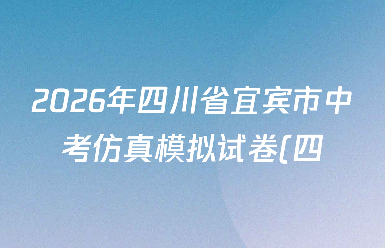 2026年四川省宜宾市中考仿真模拟试卷(四)4各科答案及试卷(7科全) 2026年四川省宜宾市中考仿真模拟试卷(四)4各科答案及试卷(7科全)