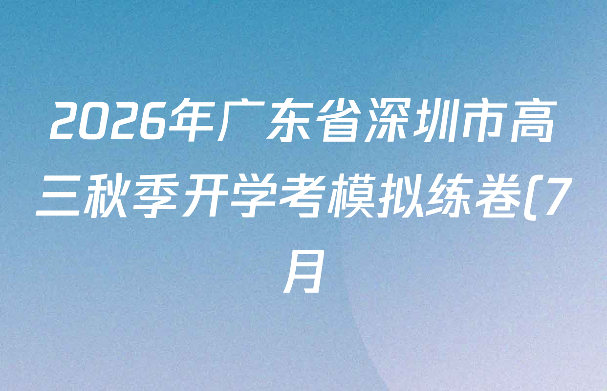 2026年广东省深圳市高三秋季开学考模拟练卷(7月)试卷及答案汇总(已更新化学 地理 生物等9份) 2026年广东省深圳市高三秋季开学考模拟练卷(7月)试卷及答案汇总(已更新化学 地理 生物等9份)