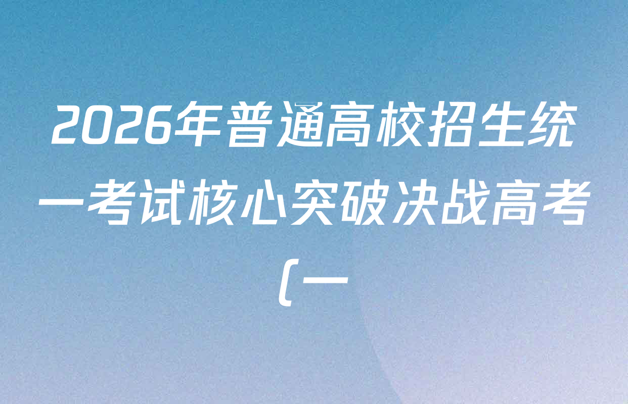 2026年普通高校招生统一考试核心突破决战高考(一)试卷及答案汇总(含物理(HEN)、化学(YN)、历史(HJLM)等) 2026年普通高校招生统一考试核心突破决战高考(一)试卷及答案汇总(含物理(HEN)、化学(YN)、历史(HJLM)等)