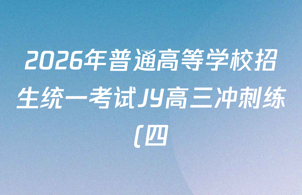 2026年普通高等学校招生统一考试JY高三冲刺练(四)各科答案及试卷(含政治(新高考·D) 生物(新高考·E) 语文(A区专用)等) 2026年普通高等学校招生统一考试JY高三冲刺练(四)各科答案及试卷(含政治(新高考·D) 生物(新高考·E) 语文(A区专用)等)