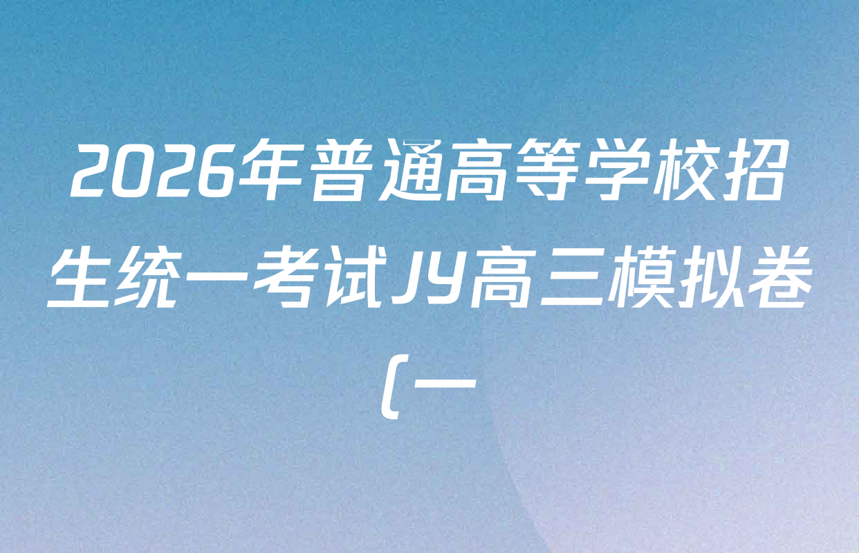 2026年普通高等学校招生统一考试JY高三模拟卷(一)各科答案及试卷(含物理(新高考·A) 英语(A区专用) 理综(A区专用)等) 2026年普通高等学校招生统一考试JY高三模拟卷(一)各科答案及试卷(含物理(新高考·A) 英语(A区专用) 理综(A区专用)等)