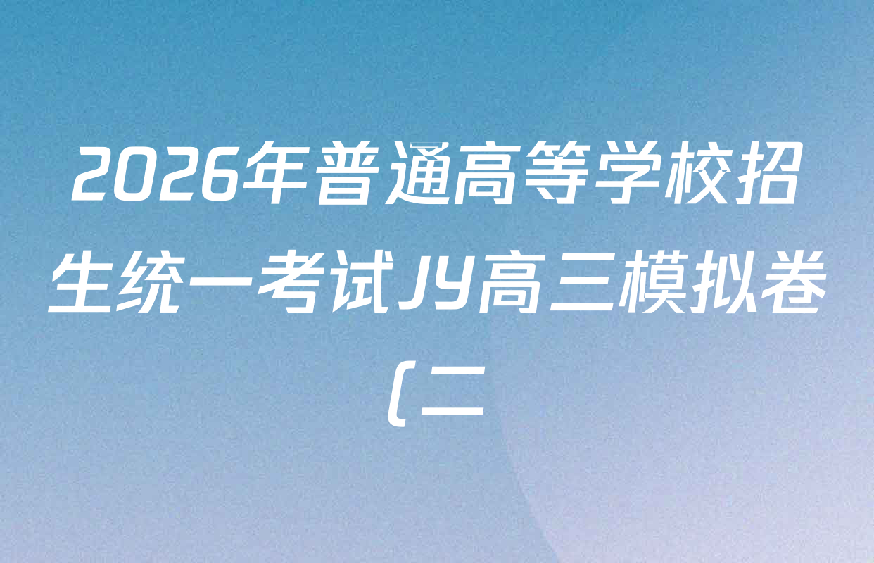 2026年普通高等学校招生统一考试JY高三模拟卷(二)各科答案及试卷(含化学(新高考·A)、政治(新高考·D)、政治(新高考·A)等) 2026年普通高等学校招生统一考试JY高三模拟卷(二)各科答案及试卷(含化学(新高考·A)、政治(新高考·D)、政治(新高考·A)等)