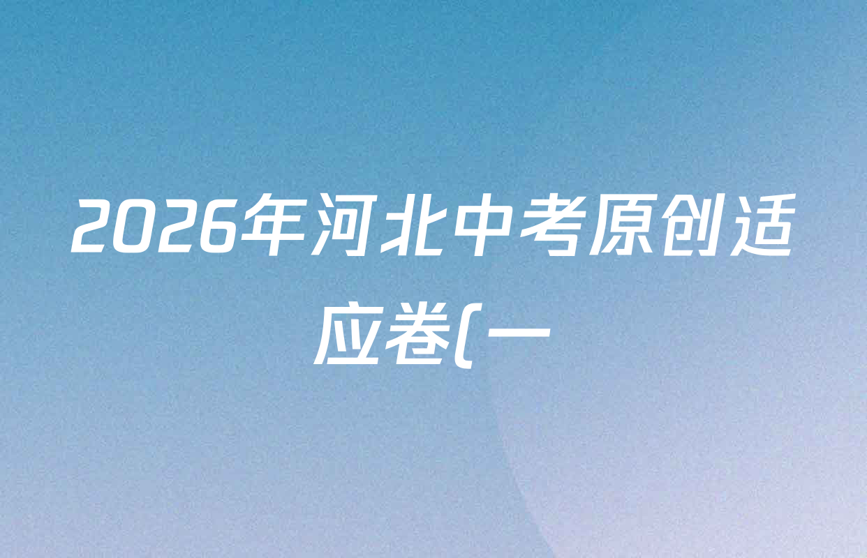 2026年河北中考原创适应卷(一)试卷及答案汇总(已更新历史 物理 道德与法治等7份) 2026年河北中考原创适应卷(一)试卷及答案汇总(已更新历史 物理 道德与法治等7份)