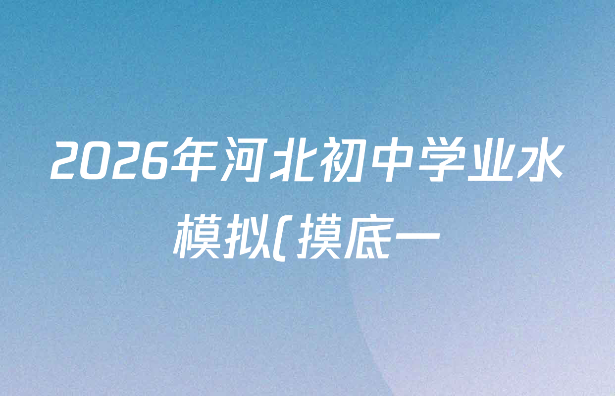 2026年河北初中学业水模拟(摸底一)各科试题及答案(含数学 物理 语文等) 2026年河北初中学业水模拟(摸底一)各科试题及答案(含数学 物理 语文等)