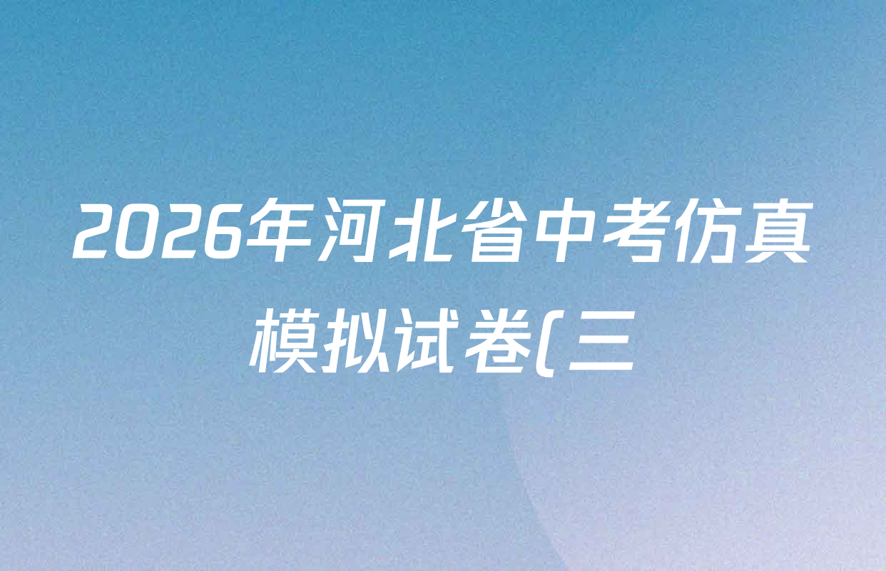 2026年河北省中考仿真模拟试卷(三)各科试题及答案(已更新数学、生物、语文等8份) 2026年河北省中考仿真模拟试卷(三)各科试题及答案(已更新数学、生物、语文等8份)