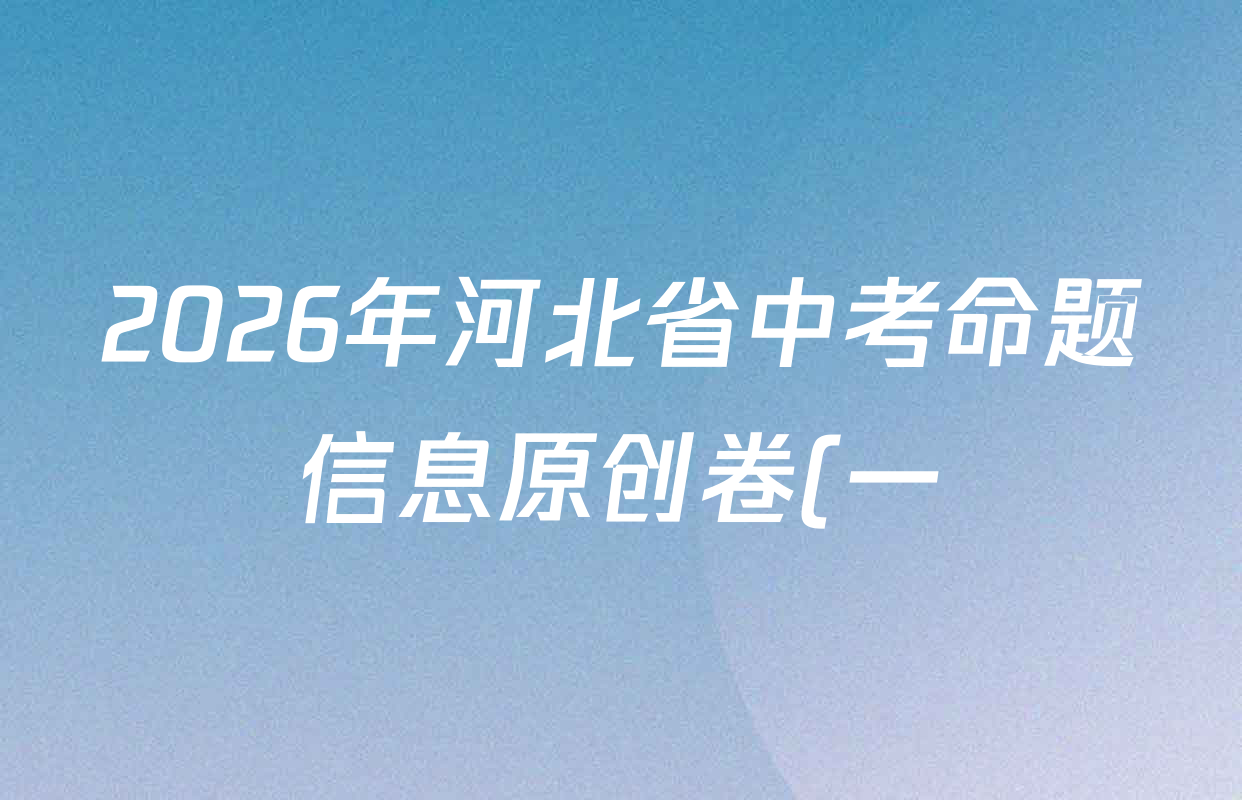 2026年河北省中考命题信息原创卷(一)试卷及答案汇总(含历史、化学、数学等) 2026年河北省中考命题信息原创卷(一)试卷及答案汇总(含历史、化学、数学等)