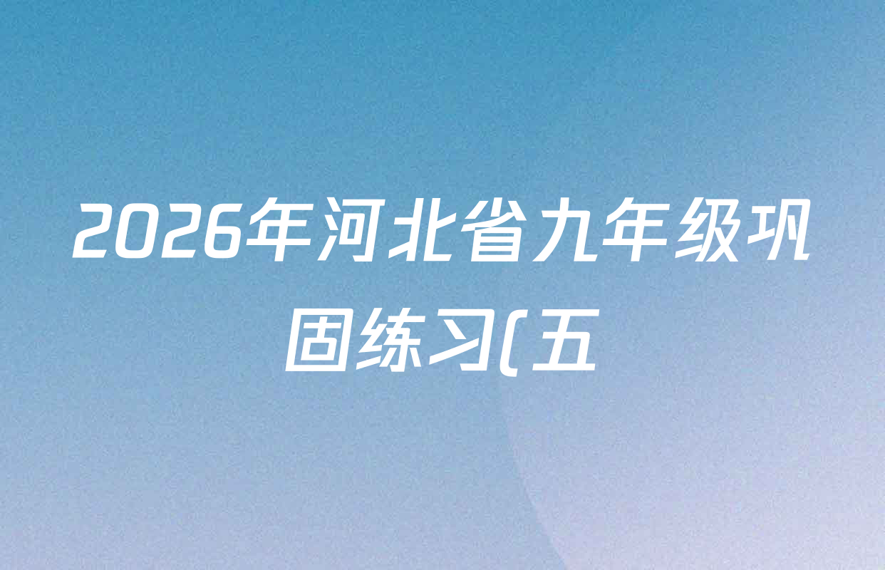 2026年河北省九年级巩固练习(五)试卷及答案汇总(含道德与法治 英语 历史等7份)