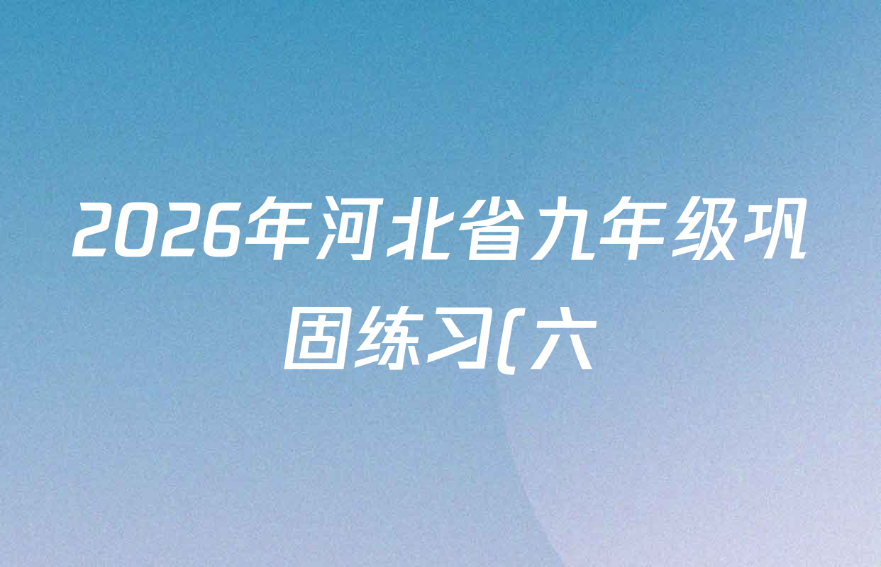 2026年河北省九年级巩固练习(六)各科答案及试卷(含化学 数学 语文等7份)