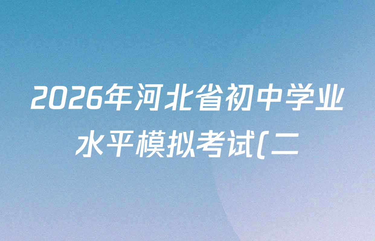 2026年河北省初中学业水平模拟考试(二)各科试题及答案(含化学 英语 语文等)