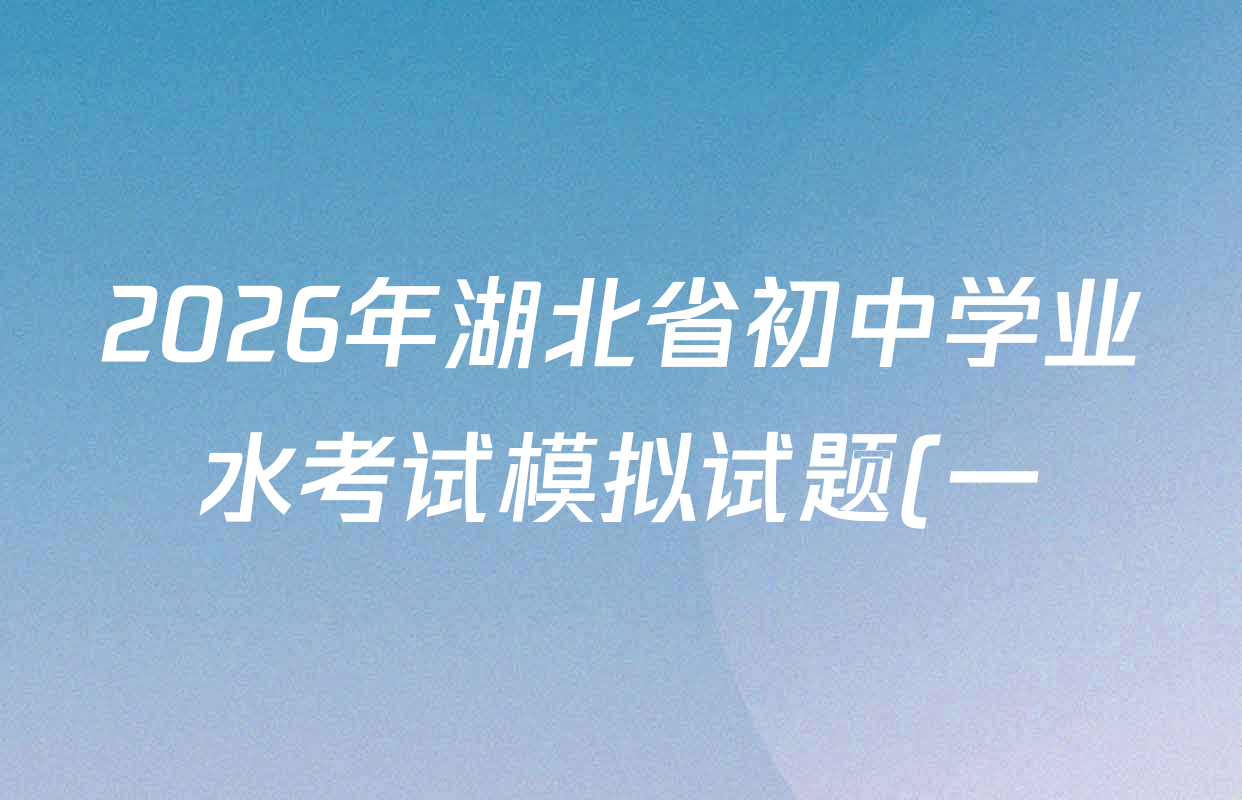 2026年湖北省初中学业水考试模拟试题(一)试卷及答案汇总(含历史 英语 道德与法治等) 2026年湖北省初中学业水考试模拟试题(一)试卷及答案汇总(含历史 英语 道德与法治等)