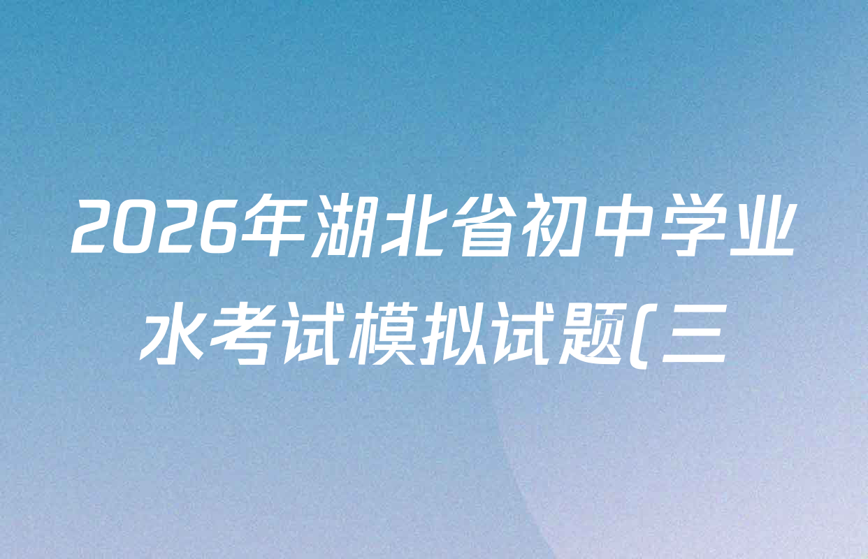 2026年湖北省初中学业水考试模拟试题(三)各科试题及答案: 含化学、物理、道德与法治试卷解析 2026年湖北省初中学业水考试模拟试题(三)各科试题及答案: 含化学、物理、道德与法治试卷解析