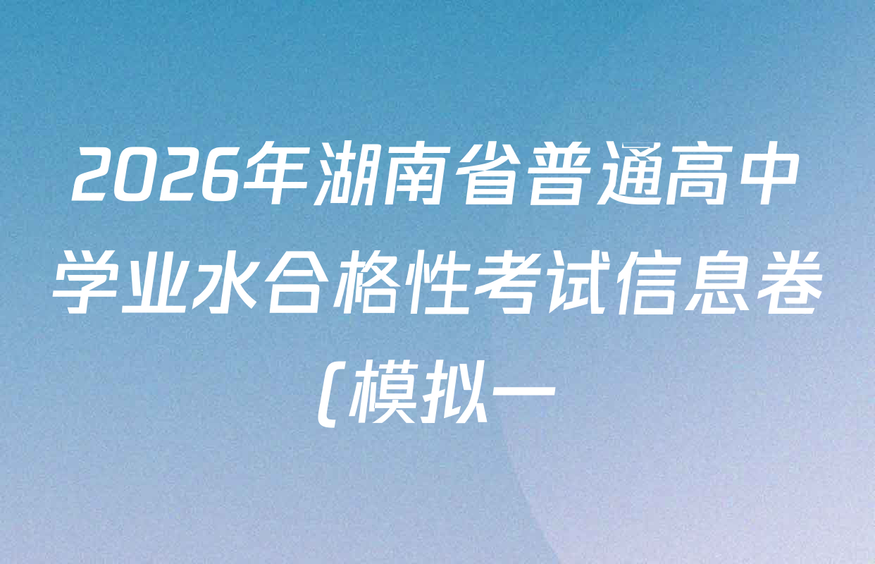 2026年湖南省普通高中学业水合格性考试信息卷(模拟一)试卷及答案汇总(含政治、生物、历史等) 2026年湖南省普通高中学业水合格性考试信息卷(模拟一)试卷及答案汇总(含政治、生物、历史等)