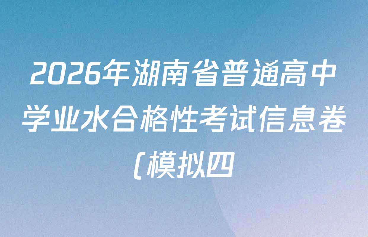 2026年湖南省普通高中学业水合格性考试信息卷(模拟四)各科试题及答案(已更新物理 英语 生物等9份) 2026年湖南省普通高中学业水合格性考试信息卷(模拟四)各科试题及答案(已更新物理 英语 生物等9份)