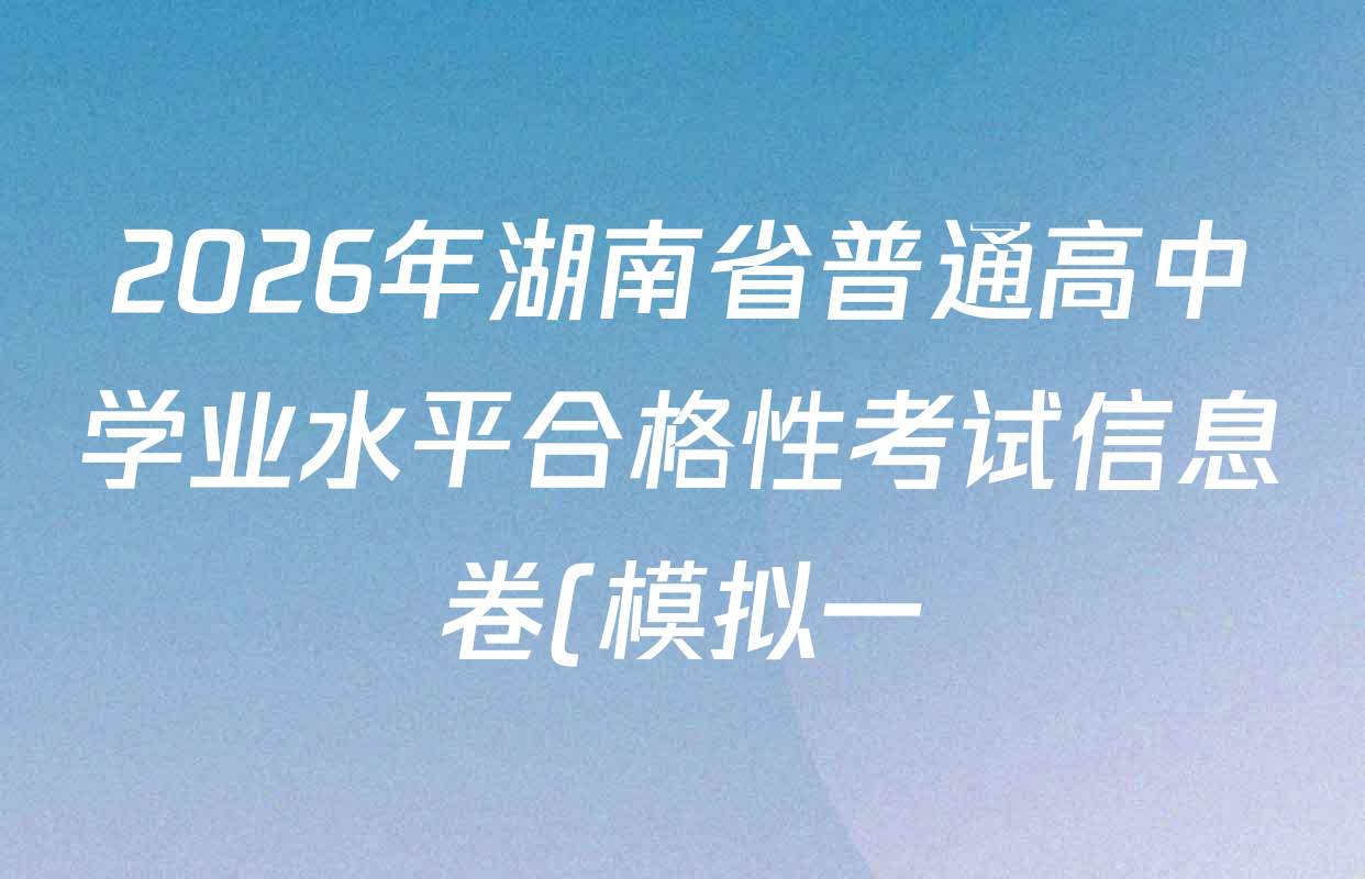 2026年湖南省普通高中学业水平合格性考试信息卷(模拟一)试卷及答案汇总(含政治、生物、历史等)