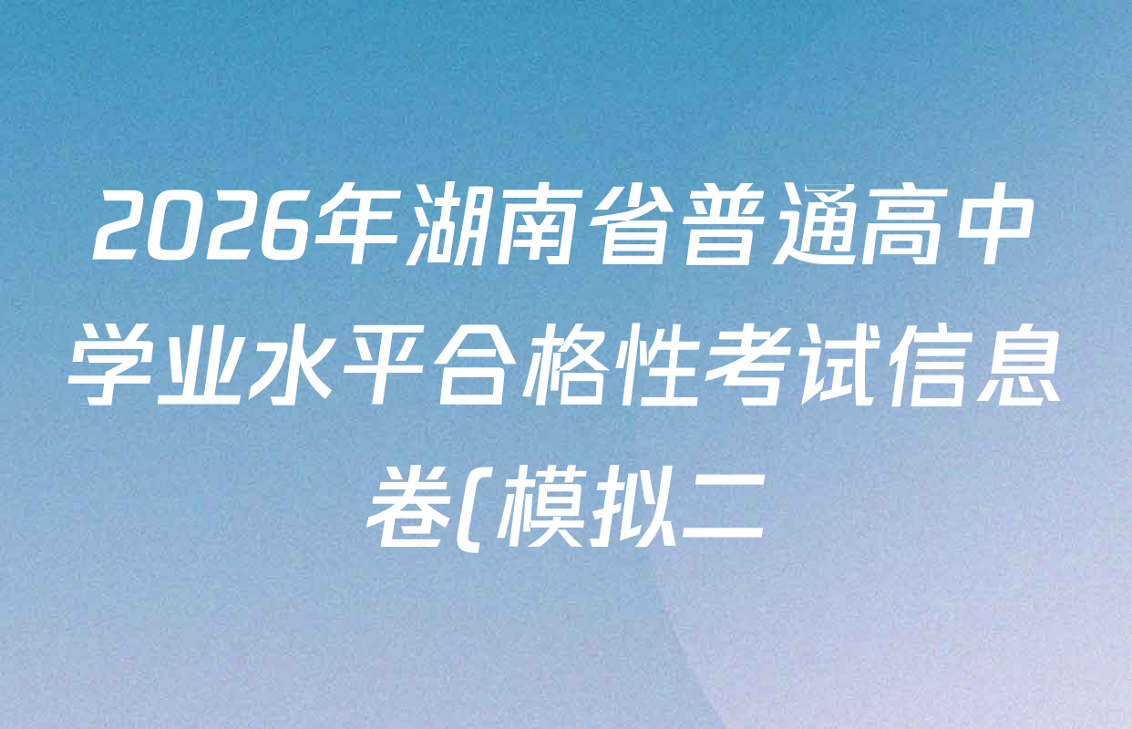 2026年湖南省普通高中学业水平合格性考试信息卷(模拟二)各科试题及答案(已更新生物、政治、地理等9份)