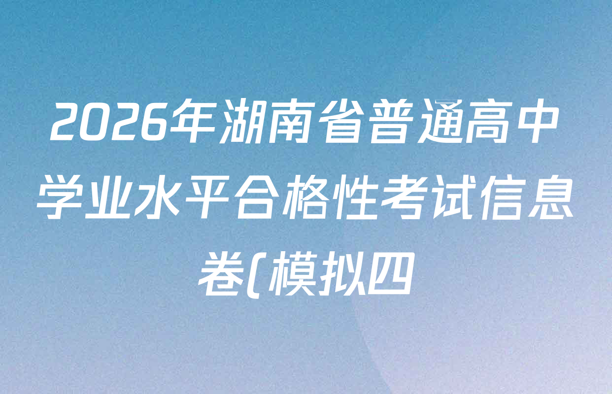 2026年湖南省普通高中学业水平合格性考试信息卷(模拟四)各科答案及试卷(含数学、语文、生物等)