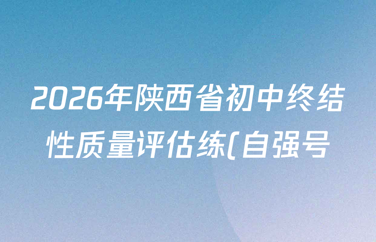2026年陕西省初中终结性质量评估练(自强号)各科答案及试卷(含语文 道德与法治 数学等7份) 2026年陕西省初中终结性质量评估练(自强号)各科答案及试卷(含语文 道德与法治 数学等7份)