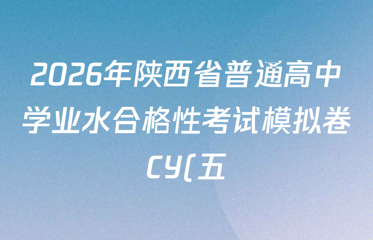 2026年陕西省普通高中学业水合格性考试模拟卷CY(五)各科答案及试卷(11科全) 2026年陕西省普通高中学业水合格性考试模拟卷CY(五)各科答案及试卷(11科全)