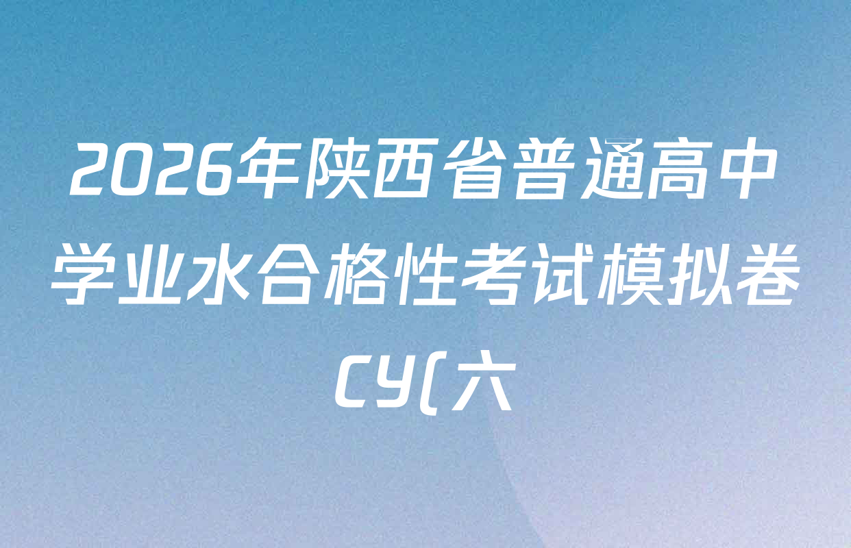 2026年陕西省普通高中学业水合格性考试模拟卷CY(六)各科答案及试卷(含政治 数学 化学等) 2026年陕西省普通高中学业水合格性考试模拟卷CY(六)各科答案及试卷(含政治 数学 化学等)
