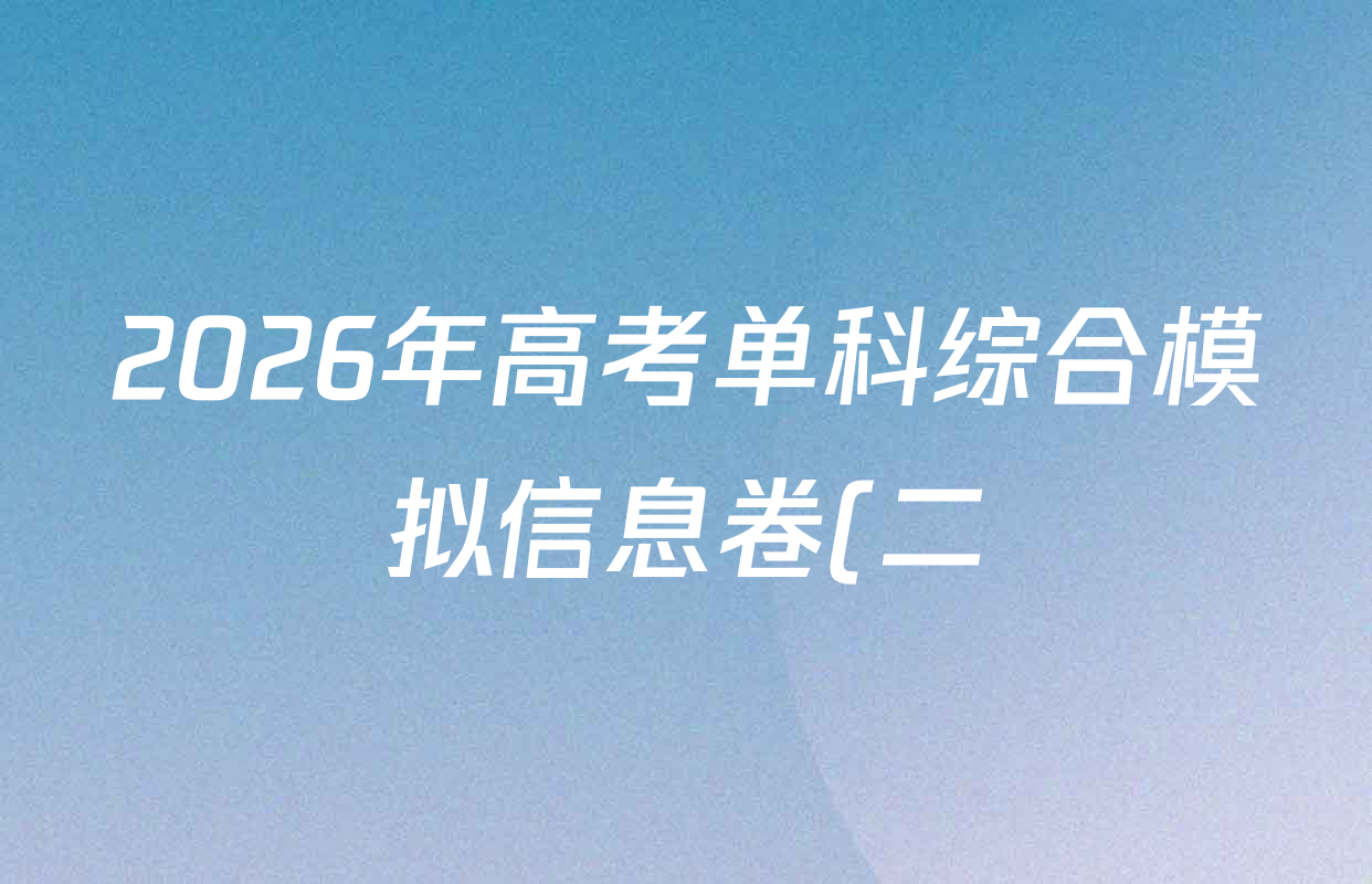 2026年高考单科综合模拟信息卷(二)2试卷及答案汇总(含化学(A) 生物(A) 地理(A)等) 2026年高考单科综合模拟信息卷(二)2试卷及答案汇总(含化学(A) 生物(A) 地理(A)等)