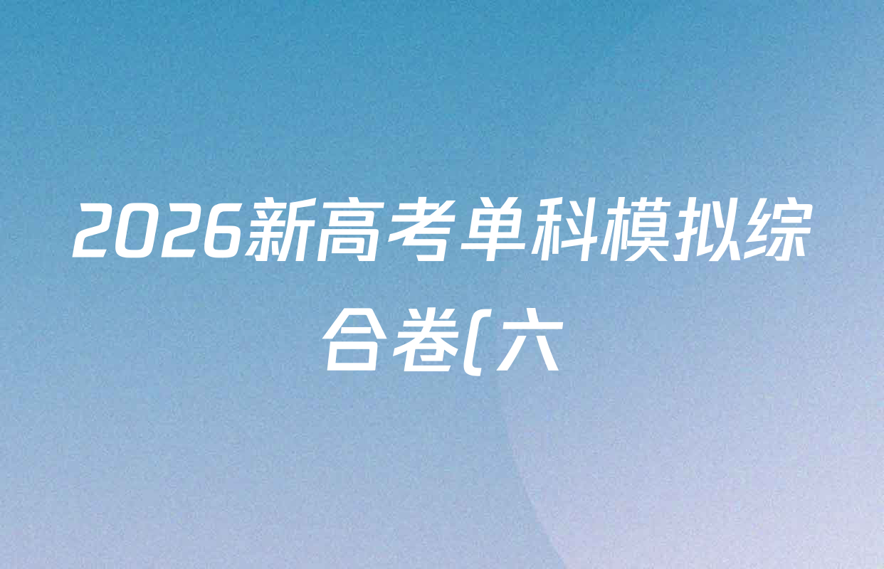 2026新高考单科模拟综合卷(六)6各科试题及答案(18科全) 2026新高考单科模拟综合卷(六)6各科试题及答案(18科全)