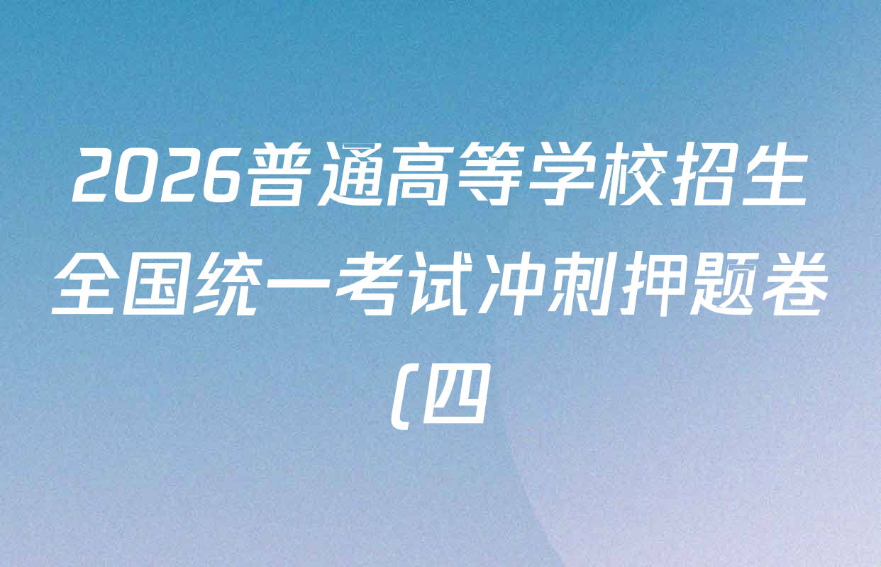 2026普通高等学校招生全国统一考试冲刺押题卷(四)4各科试题及答案(含英语 生物 物理等) 2026普通高等学校招生全国统一考试冲刺押题卷(四)4各科试题及答案(含英语 生物 物理等)