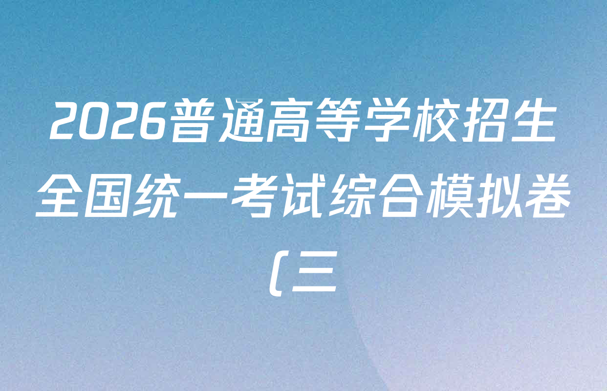 2026普通高等学校招生全国统一考试综合模拟卷(三)3试卷及答案汇总(含历史(B)、化学(B)、英语(X)等) 2026普通高等学校招生全国统一考试综合模拟卷(三)3试卷及答案汇总(含历史(B)、化学(B)、英语(X)等)