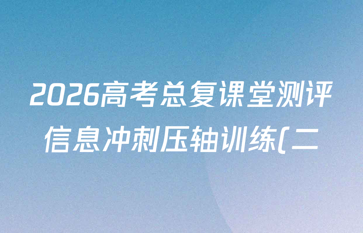 2026高考总复课堂测评信息冲刺压轴训练(二)2各科试题及答案(已更新化学(3)、物理(8)、物理(9)等21份) 2026高考总复课堂测评信息冲刺压轴训练(二)2各科试题及答案(已更新化学(3)、物理(8)、物理(9)等21份)