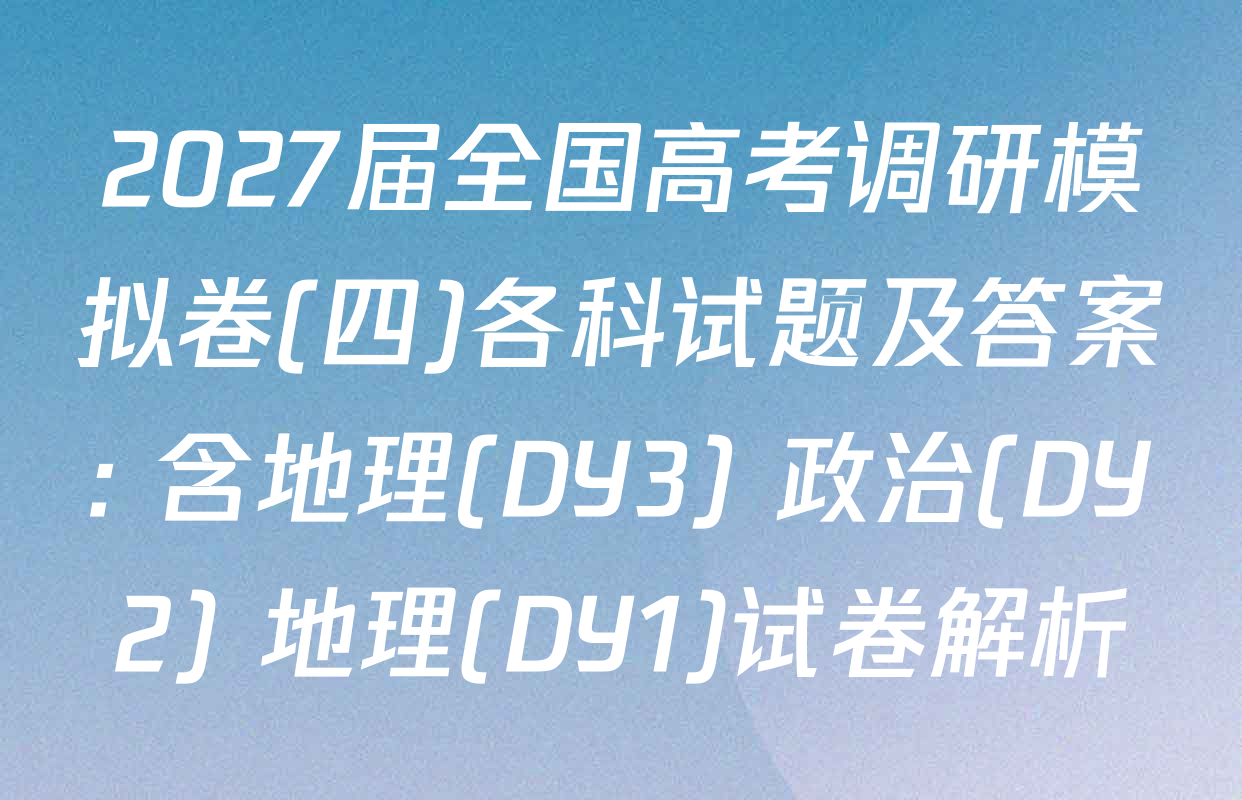 2027届全国高考调研模拟卷(四)各科试题及答案: 含地理(DY3) 政治(DY2) 地理(DY1)试卷解析