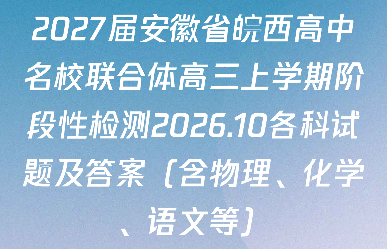 2027届安徽省皖西高中名校联合体高三上学期阶段性检测2026.10各科试题及答案（含物理、化学、语文等）