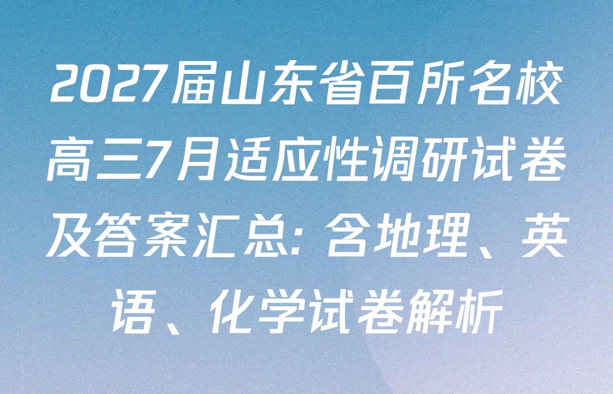 2027届山东省百所名校高三7月适应性调研试卷及答案汇总: 含地理、英语、化学试卷解析