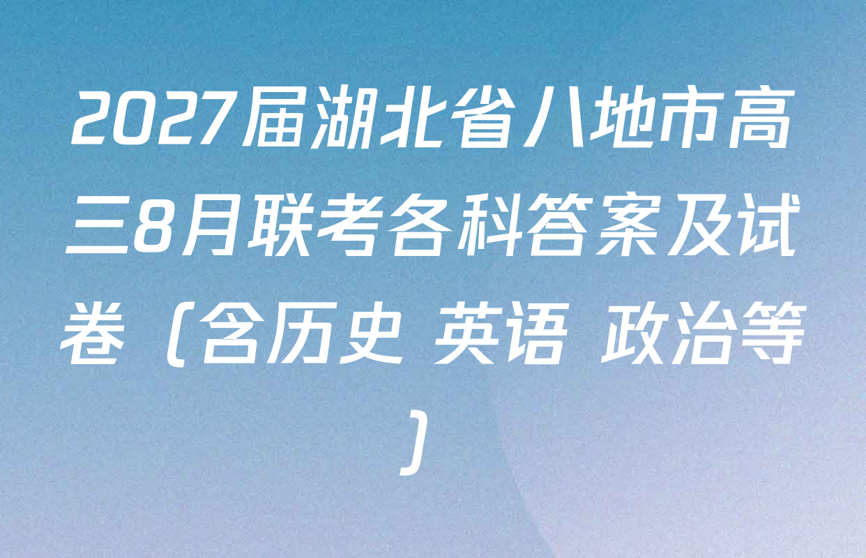 2027届湖北省八地市高三8月联考各科答案及试卷（含历史 英语 政治等）