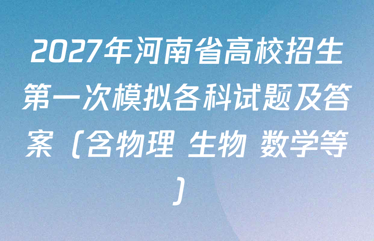 2027年河南省高校招生第一次模拟各科试题及答案（含物理 生物 数学等）