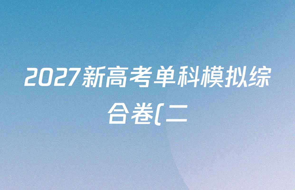 2027新高考单科模拟综合卷(二)各科试题及答案(9科全) 2027新高考单科模拟综合卷(二)各科试题及答案(9科全)