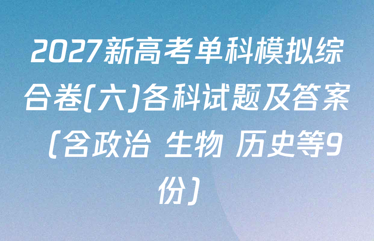 2027新高考单科模拟综合卷(六)各科试题及答案（含政治 生物 历史等9份）