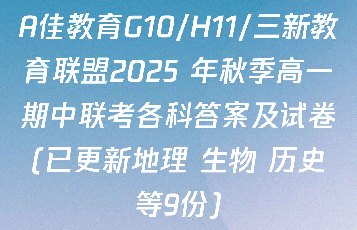 A佳教育G10/H11/三新教育联盟2025 年秋季高一期中联考各科答案及试卷(已更新地理 生物 历史等9份)